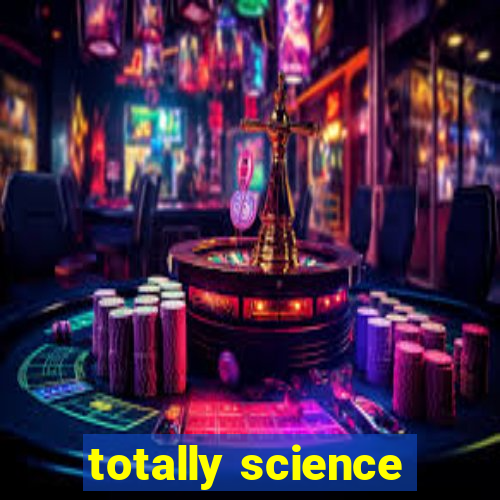 totally science